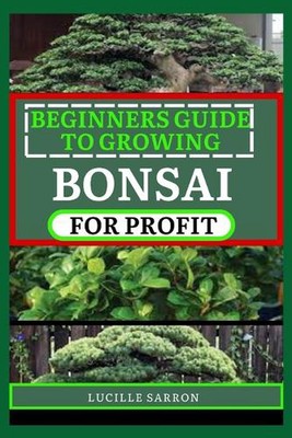 Beginners Guide to Bonsai for Profit: From Root to Canopy, a Deep Dive into the 