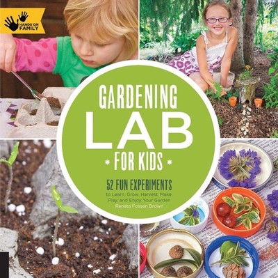 Gardening Lab for Kids: 52 Fun Experiments to Learn, Grow, Harvest, Make, Play, 