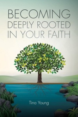 Becoming Deeply Rooted In Your Faith by Tina Young [Paperback]