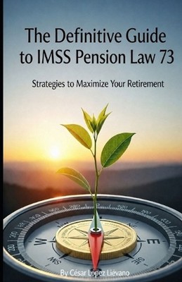 Definitive Guide to the IMSS Law 73 Pension: Strategies to Maximize Your Retirem