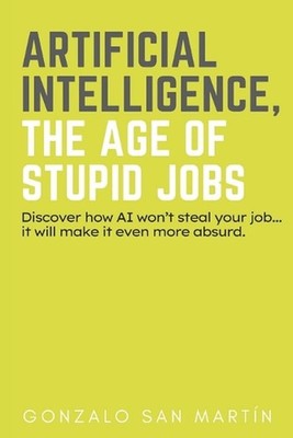 Artificial Intelligence, the Age of Stupid Jobs by Gonzalo San Mart?n Paperback 