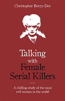 Talking with Female Serial Killers - A chilling study of the most evil women ...