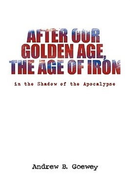 After Our Golden Age, the Age of Iron : In the Shadow of the Apocalypse, Pape...