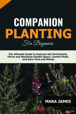 Companion Planting for Beginners: The Ultimate Guide to Improve Soil Enrichment,
