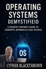 Operating Systems Demystified: A Student-Friendly Guide to Concepts, Internals &