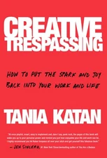 Creative Trespassing: How to Put the Spark and Joy Back into Your Work a .. NEW