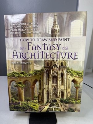 How to Draw and Paint Fantasy Architecture: From Ancient Citadels and Gothic Cas