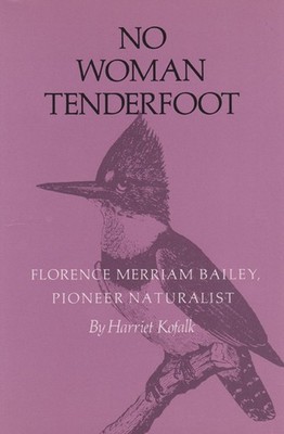 No Woman Tenderfoot: Florence Merriam Bailey, Pioneer Naturalist by Harriet Kofa