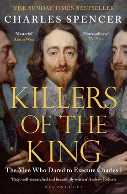 Killers of the King: The Men Who Dared to Execute Charles I by Charles Spencer (