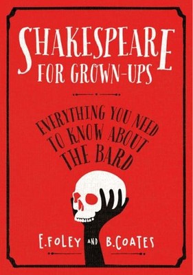 Shakespeare for Grown-Ups : Everything You Need to Know about the