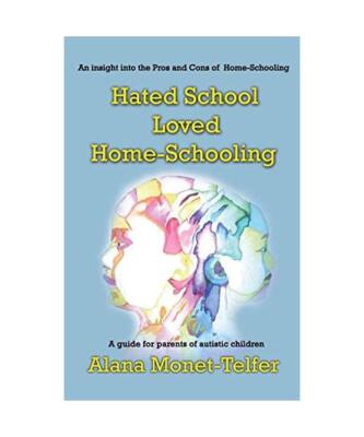 Hated School - Loved Home-Schooling: A guide for parents of autistic children, A