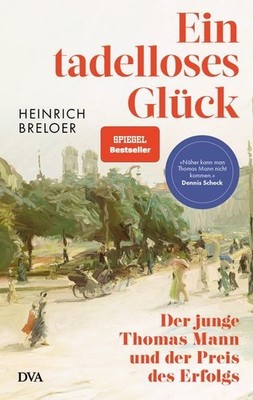 Ein tadelloses Glück: Der junge Thomas Mann und der Preis des Erfolgs - »Näher k