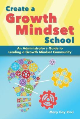 Create a Growth Mindset School : An Administrator's Guide to Leading a Growth...