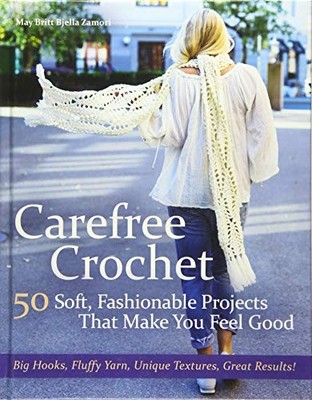 CAREFREE CROCHET: 50 SOFT, FASHIONABLE PROJECTS THAT MAKE By May Britt Bjella