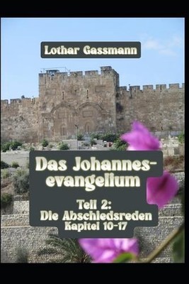 Das Johannesevangelium: Teil 2: Die Abschiedsreden Kapitel 10-17 by Lothar Gassm