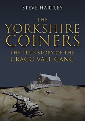 The Yorkshire Coiners: The True Story of the Cragg Vale Gang by Steve Hartley