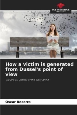 Oscar Becerra How a victim is generated from Dussel's point of vie (Taschenbuch)