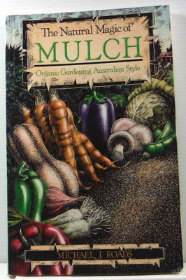 Natural Magic of Mulch Organic Gardening Australian Style by Michael J. Roads PB