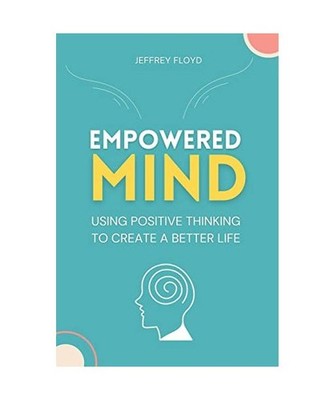 Empowered Mind: Using Positive Thinking to Create a Better Life, Floyd, Jeffrey