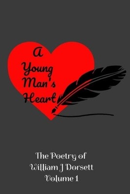 A Young Man's Heart: The poetry of William J Dorsett Volume 1 by William J. Dors
