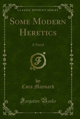 Some Modern Heretics: A Novel (Classic Reprint)