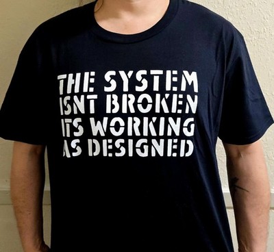 The System isnt Broken its Working as Designed T Shirt TShirt Screen Print