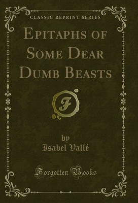 Epitaphs of Some Dear Dumb Beasts (Classic Reprint)