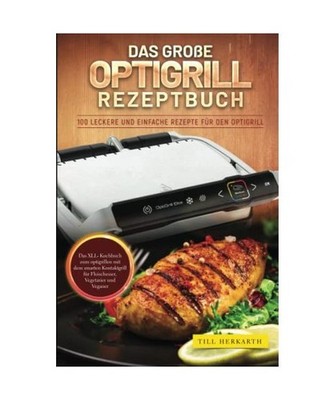 Das große Optigrill Rezeptbuch: 100 leckere und einfache Rezepte für den Optig