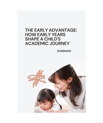 The Early Advantage: How Early Years Shape a Child's Academic Journey, Shabnam