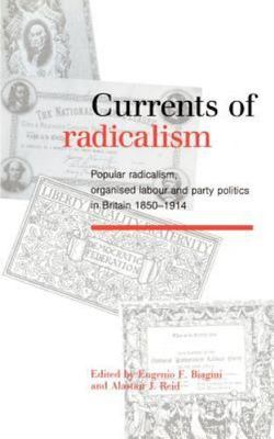 Currents of Radicalism : Popular Radicalism, Organised Labour, and Party Poli...