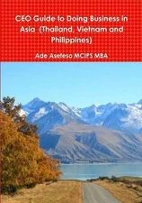 CEO Guide to Doing Business in Asia (Thailand, Vietnam and Philippines) by Ade A