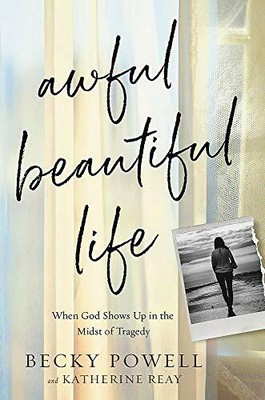 Awful Beautiful Life: When God Shows Up in the Midst of Tragedy. Powell, Reay*#