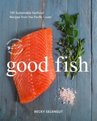 Good Fish: 100 Sustainable Seafood Recipes from the Pacific Coast by Selengut