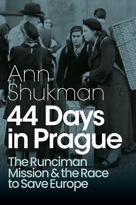 44 Days in Prague The Runciman Mission and Race to Save Europe - Ann Shukman