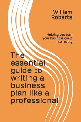 The essential guide to writing a business plan like a professional: Helping you 