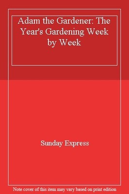 Adam the Gardener: The Year's Gardening Week by Week,Sunday Expr