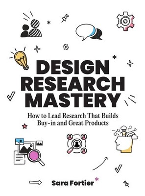 Design Research Mastery: How To Lead Research That Builds Buy-in and Great Produ