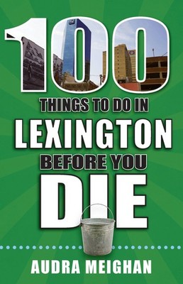 100 Things to Do in Lexington Before You Die (100 Things to Do Before You Di...