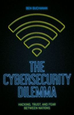 The Cybersecurity Dilemma : Hacking, Trust and Fear Between Natio