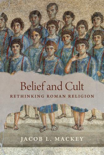 Belief and Cult : Rethinking Roman Religion by Jacob L. Mackey (2022, Hardcover)