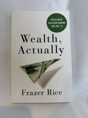 Wealth, Actually: Intelligent Decision-Making for the 1% by Rice, Frazer