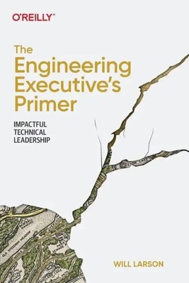The Engineering Executive's Primer Impactful Technical Leadership Will Larson