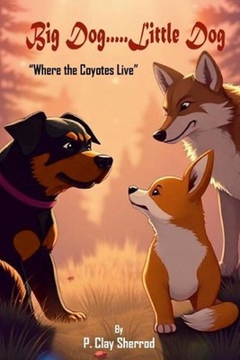 Big Dog.....Little Dog: ''Where the Coyotes Live'' by P. Clay Sherrod Paperback Bo