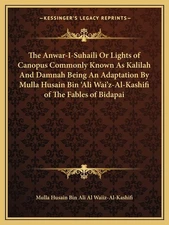 The Anwar-I-Suhaili Or Lights of Canopus Commonly Known As Kalilah And Damna...