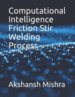 Computational Intelligence Friction Stir Welding Process by Akshansh Mishra (Eng