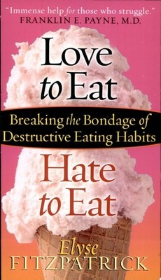 Love to Eat, Hate to Eat: Breaking the Bondage of Destructive Eating Habits by F