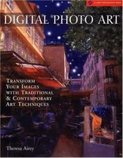 Digital Photo Art : Transform Your Images with Traditional and Co