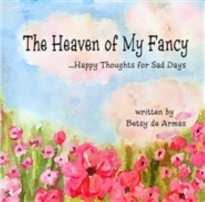 The Heaven of My Fancy...Happy Thoughts for Sad Days by Betsy de Armas