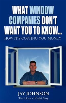 What Window Companies Don't Want You To Know...:How It's Costing You Money, B...