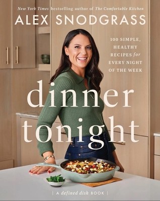 Dinner Tonight: 100 Simple, Healthy Recipes for Every Night Alex Snodgrass